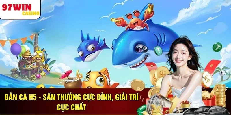 Bắn Cá H5 - Săn Thưởng Cực Đỉnh, Giải Trí Cực Chất
