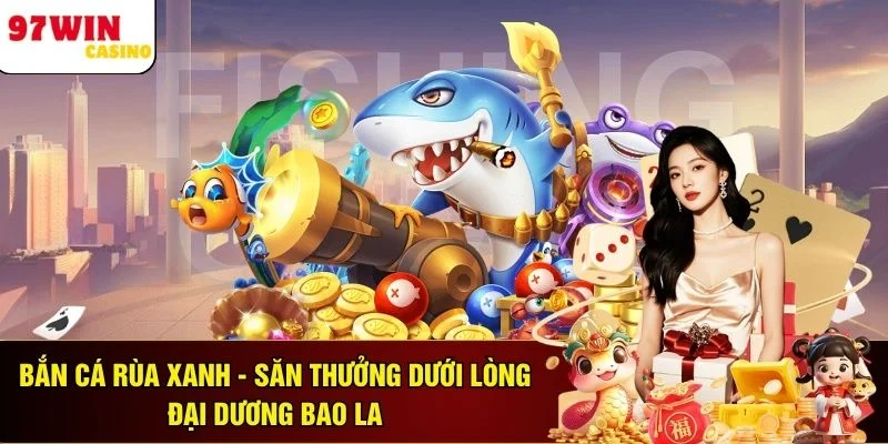 Bắn Cá Rùa Xanh - Săn Thưởng Dưới Lòng Đại Dương Bao La