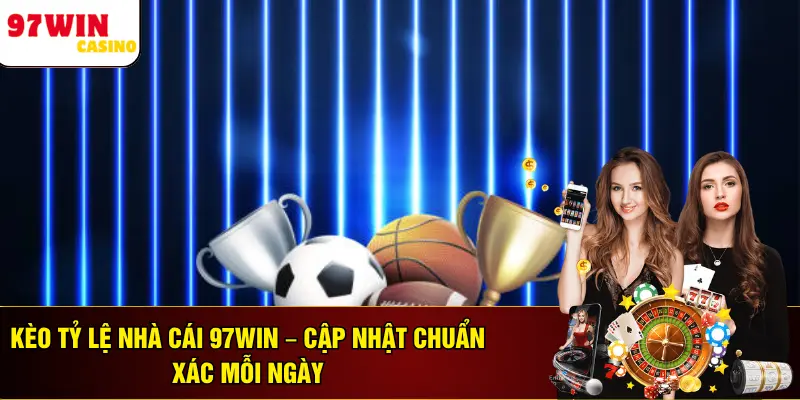 Kèo Tỷ Lệ Nhà Cái 97WIN – Cập Nhật Chuẩn Xác Mỗi Ngày