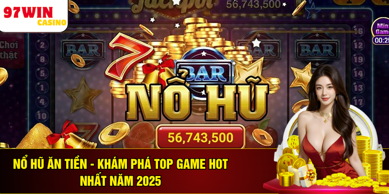 Nổ Hũ Ăn Tiền - Khám Phá Top Game Hot Nhất Năm 2025