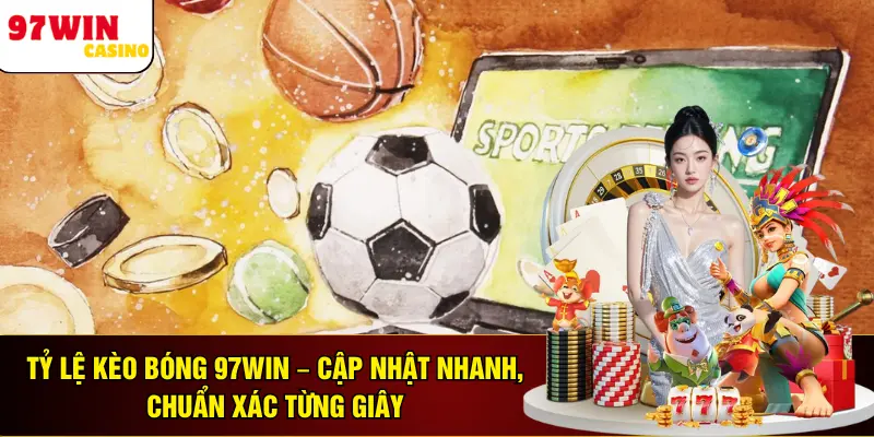 Tỷ Lệ Kèo Bóng 97WIN – Cập Nhật Nhanh, Chuẩn Xác Từng Giây