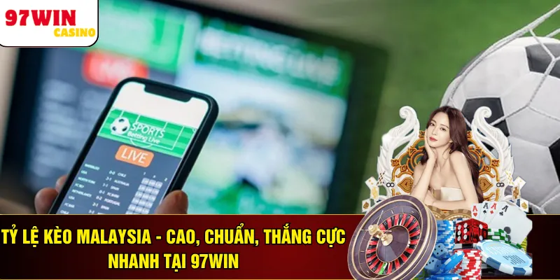 Tỷ Lệ Kèo Malaysia - Cao, Chuẩn, Thắng Cực Nhanh Tại 97WIN 